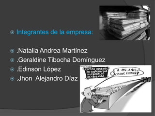 Integrantes de la empresa:.Natalia Andrea Martínez.Geraldine Tibocha Domínguez.Edinson López .Jhon  Alejandro Díaz