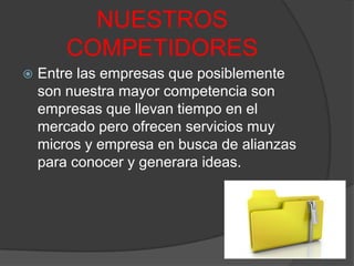 NUESTROS COMPETIDORESEntre las empresas que posiblemente son nuestra mayor competencia son empresas que llevan tiempo en el mercado pero ofrecen servicios muy micros y empresa en busca de alianzas para conocer y generara ideas.