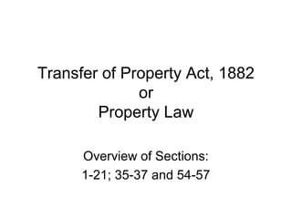 Transfer of Property Act, 1882
or
Property Law
Overview of Sections:
1-21; 35-37 and 54-57

 