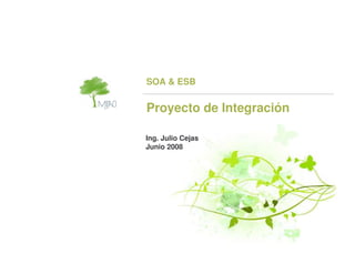 SOA  ESB


Proyecto de Integración

Ing. Julio Cejas
Junio 2008
 