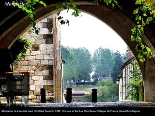 Monpazier




Monpazier is a bastide town (fortified) found in 1285. It is one of the Les Plus Beaux Villages de France (beautiful villages).
 