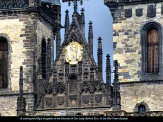 A solid gold effigy on gable of the Church of Our Lady Before Tyn, in the Old Town Square.
 