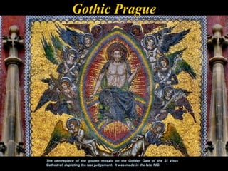 Gothic Prague




The centrepiece of the golden mosaic on the Golden Gate of the St Vitus
Cathedral, depicting the last judgement. It was made in the late 14C.
 
