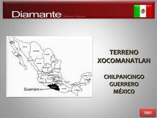 TERRENOTERRENO
XOCOMANATLANXOCOMANATLAN
CHILPANCINGOCHILPANCINGO
GUERREROGUERRERO
MÉXICOMÉXICO
T007
 