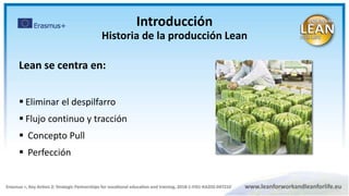 Lean se centra en:
 Eliminar el despilfarro
 Flujo continuo y tracción
 Concepto Pull
 Perfección
Introducción
Historia de la producción Lean
 