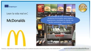 Lean la vida real en:
McDonalds
LA estrategia de tener almacén de
productos terminados, para mejorar
experiencia y resultado en cliente. Les
facilita suministrar a más clientes,
antes
 