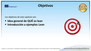 Objetivos
Los objetivos de este capítulo son:
 Idea general de QUÉ es lean
 Introducción a ejemplos Lean
 