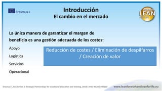 La única manera de garantizar el margen de
beneficio es una gestión adecuada de los costes:
Apoyo
Logística
Servicios
Operacional
Reducción de costes / Eliminación de despilfarros
/ Creación de valor
Introducción
El cambio en el mercado
 