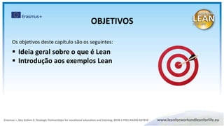 Os objetivos deste capítulo são os seguintes:
 Ideia geral sobre o que é Lean
 Introdução aos exemplos Lean
OBJETIVOS
 