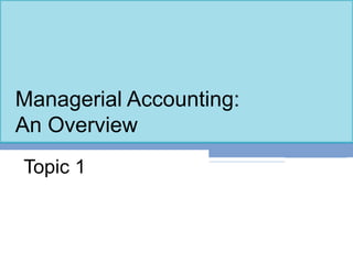 Managerial Accounting:
An Overview
Topic 1
 