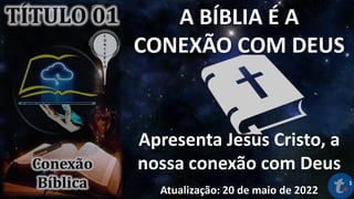 A BÍBLIA É A
CONEXÃO COM DEUS
Apresenta Jesus Cristo, a
nossa conexão com Deus
Atualização: 20 de maio de 2022
1
 