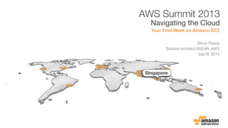 Your First Week on Amazon EC2
Dhruv Parpia
Solution Architect ASEAN, AWS
July18, 2013
 