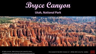 First created 15 Feb 2015. Version 1.0 - 28 Mar 2015. Jerry Tse. London.
Bryce Canyon
All rights reserved. Rights belong to their respective owners.
Available free for non-commercial, Educational and personal use.
Utah, National Park
 