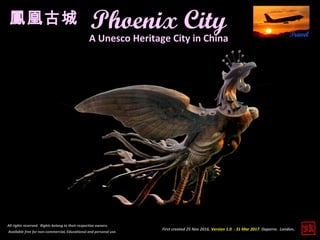 First created 25 Nov 2016. Version 1.0 - 31 Mar 2017. Daperro. London.
Phoenix City
All rights reserved. Rights belong to their respective owners.
Available free for non-commercial, Educational and personal use.
A Unesco Heritage City in China
鳳凰古城
 