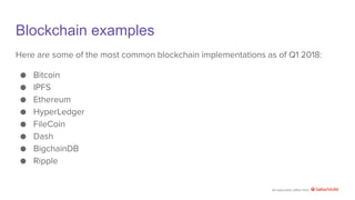 An education effort from
Blockchain examples
Here are some of the most common blockchain implementations as of Q1 2018:
● Bitcoin
● IPFS
● Ethereum
● HyperLedger
● FileCoin
● Dash
● BigchainDB
● Ripple
 