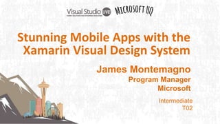 James Montemagno
Program Manager
Microsoft
Intermediate
T02
Stunning Mobile Apps with the
Xamarin Visual Design System
 