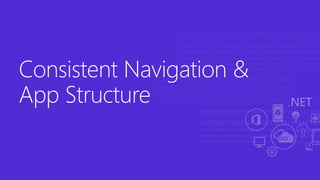Consistent Navigation &
App Structure
 