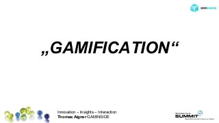 Innovation – Insights – Interaction
Thomas Aigner GAMINSIDE
„GAMIFICATION“
 