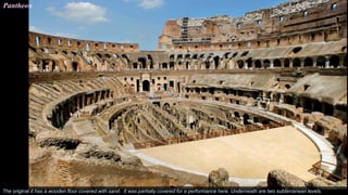 The original it has a wooden floor covered with sand. It was partially covered for a performance here. Underneath are two subterranean levels.
Pantheon
 