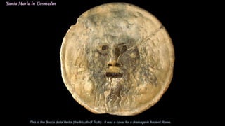 Santa Maria in Cosmedin
This is the Bocca della Verita (the Mouth of Truth). It was a cover for a drainage in Ancient Rome.
 