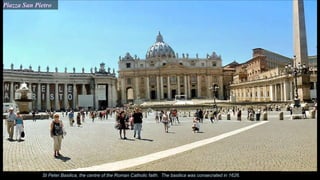 Piazza San Pietro
St Peter Basilica, the centre of the Roman Catholic faith. The basilica was consecrated in 1626.
 
