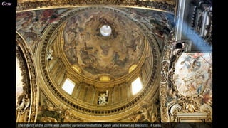 Gesu
The interior of the dome was painted by Giovanni Battista Gaulli (also known as Bacicco). Il Gesu.
 