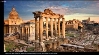Forum
The Forum was once the political, commercial and judicial life centre ancient Rome.
 
