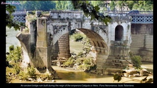 Roman Bridge
An ancient bridge ruin built during the reign of the emperors Caligula or Nero. Pons Neronianus. Isola Teberiana.
 