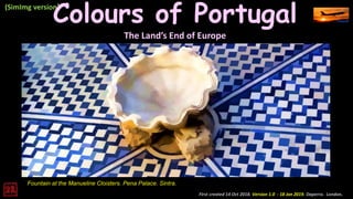 First created 14 Oct 2018. Version 1.0 - 18 Jan 2019. Daperro. London.
(SimImg version)
Fountain at the Manueline Cloisters. Pena Palace. Sintra.
Colours of Portugal
The Land’s End of Europe
 