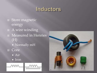    Store magnetic
    energy
   A wire winding
   Measured in Henries
    (H)
       Normally mH
   Core
     Air
     Iron
 