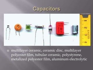    multilayer ceramic, ceramic disc, multilayer
    polyester film, tubular ceramic, polystyrene,
    metalized polyester film, aluminum electrolytic
 