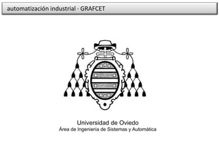 GRAFCET Universidad de Oviedo
ISA
Universidad de Oviedo
Área de Ingeniería de Sistemas y Automática
automatización industrial · GRAFCET
 