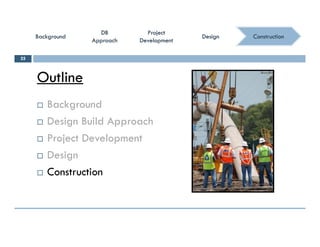 ConstructionConstruction
ProjectProject
DevelopmentDevelopment
ProjectProject
DevelopmentDevelopment
DBDB
ApproachApproach
DBDB
ApproachApproach
BackgroundBackgroundBackgroundBackground DesignDesignDesignDesign
Outline
25
Outline
 Backgroundg
 Design Build Approach
 Project Development Project Development
 Design
C t ti Construction
 