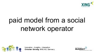 Innovation – Insights – Interaction
Christian Gründig XING AG, Germany
paid model from a social
network operator
 