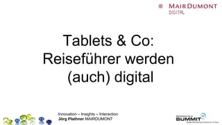 Tablets & Co:
Reiseführer werden
   (auch) digital

  Innovation – Insights – Interaction
  Jörg Plathner MAIRDUMONT
 