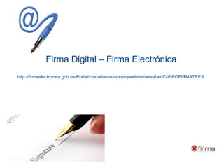 Firma Digital – Firma Electrónica
http://firmaelectronica.gob.es/Portal/ciudadanos/cosasquedeberiassaber/C-INFOFIRMATRES
 