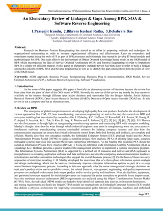 International Journal Of Computational Engineering Research (ijceronline.com) Vol. 3 Issue. 2


       An Elementary Review of Linkages & Gaps Among BPR, SOA &
                      Software Reverse Engineering
                1,Prasenjit Kundu, 2,Bikram Keshari Ratha, 3,Debabrata Das
                             1,
                                  Research Scholar, Department of Computer Science, Utkal University
                                     2,
                                        Faculty, Department of Computer Science, Utkal University
                                         3,
                                            Lecturer, Bengal School of Technology & Management

Abstract:
         Research on Business Process Reengineering has started as an effort in proposing methods and techniques for
organizational restructuring in order to increase organizational efficiency and effectiveness. Later on researchers and
consultants started using the tools of IT as part of BPR processes and ultimately they started to develop IT based models and
methodologies for BPR. One such effort is the development of Object Oriented Knowledge Based model or the OKB model of
BPR which encompasses the idea of Service Oriented Architecture (SOA) and Reverse Engineering in order to implement
BPR in a simple yet efficient manner. In this paper an elementary literature review has been done in order to build a linkage
among the concept of BPR, SOA and Reverse Engineering as well as to identify the gaps among these from the point of view
of the OKB model.
Keywords: ADRI Approach, Business Process Reengineering, Dynamic Plug in instrumentation, OKB Model, Service
Oriented Architecture (SOA), Software Reverse Engineering, Software Visualization.

1. Introduction
         As the name of this paper suggests, this paper is basically an elementary review of literature because the review has
been done from the point of view of the OKB model of BPR. Secondly the sources of this review are mostly the free resources
available on the internet through different open access database and repositories like the Google Scholar, Social Science
Research Network (SSRN), Open Access Research Database (OARD), Directory of Open Access Journals (DOAJ) etc. So this
review is not a complete one but an elementary one.

2. Review on BPR
          The emergence of global competitiveness in developing high quality low cost products has led to the development of
various approaches like CIM, JIT, lean manufacturing, concurrent engineering etc and in this way the research on BPR and
enterprise modeling has been started by researchers like J.H.Manley, K.C. Hoffman, H. Rozenfeld, A.F. Rentes, W. Konig, R.
P. Anjard, S. Jarzabek, W. L. Tok, S. Kim, K. Jang, K. Mertins and R. Jochem([1], [2], [3], [4], [5], [6], [7], [8]). J.H. Manley
was the first person to through light on reengineering manufacturing systems and connecting BPR with enterprise modeling.
Manley‟s thought describes the ways through which industrial engineers can assist in reengineering worn out, error prone or
obsolescent real-time manufacturing systems (embedded systems) by helping computer systems and also how the
communication engineers can ensure that critical information control loops, both feed forward and feedback, are complete and
efficient. Manley describes two conceptual models, the Embedded Computer System (ECS) physical model and the Object
Transformation Process Model (OTPM) to guide a modified process flow analysis (PFA) of existing large-scale, complex
embedded systems that takes into account the process-supporting information. As per Manley this modified PFA should be
called an Information Process Flow Analysis (IPFA) [1]. Using an enterprise-wide Information Systems Architecture (ISA) as
a roadmap, K.C. Hoffman presents a general model of the management structure to implement a systems integration program.
This Information Systems Architecture (ISA) is supported by a defined set of measures and metrics and (ISA) approach is
comprehensive in covering application software and data architecture and also the computing and communications hardware
infrastructure and other automation technologies that support the overall business process [2]. On the basis of these two early
approaches of enterprise modeling, J. H .Manley developed his marvelous idea of a three-phase information system analysis
and design methodology which can be used to continuously improve enterprise information systems as part of a six-step
annual business improvement process. According to this new approach, after the senior management's strategic decisions on
next year's product and/or service portfolio content, the related financial, management, engineering, and quality improvement
processes are analyzed to determine their output product and/or service quality and timeliness. Next, the facilities, equipment,
and personnel resources required for individual processes are inspected for either immediate or possible future improvement.
Next the minimum essential information (MEI) requirements are analyzed using the Object Transformation Process Model
(OTPM). Next, the individual OTPM models are linked to help identify all pertinent data sources, information destinations,
and timing requirements and lastly the linked OTPM models are mapped onto an Embedded Computer System (ECS) model
that defines a physical architecture for improving telecommunication paths between all humans, machines and embedded

||Issn 2250-3005(online)||                                       ||February| 2013                                     Page 112
 