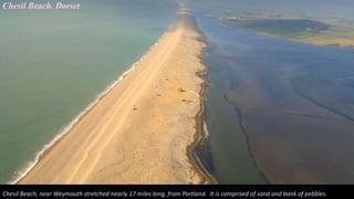 Chesil Beach, near Weymouth stretched nearly 17 miles long, from Portland. It is comprised of sand and bank of pebbles.
Chesil Beach. Dorset
 
