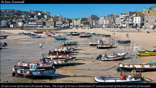 St Ives, Cornwall
St Ives is one of the best UK Seaside Town. The origin of St Ives is dated back 5th century arrival of the Irish saint la of Cornwall.
 
