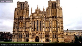 Wells Cathedral
Work began on the cathedral on 1180. It situated in Wells. Somerset.
 