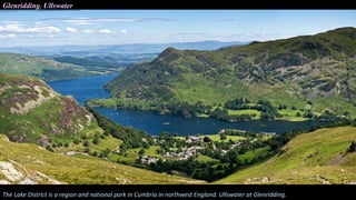 Glenridding. Ullswater
The Lake District is a region and national park in Cumbria in northwest England. Ullswater at Glenridding.
 