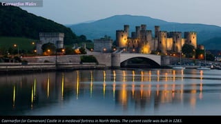 Caernarfon Wales
Caernarfon (or Carnarvon) Castle in a medieval fortress in North Wales. The current castle was built in 1283.
 