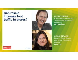 Can resale
increase foot
traffic in stores?
LEE PETERSON
Executive Vice President,
Thought Leadership and
Marketing
WD Partners
SEANA STRAWN
Head of Retail Design
and Home Furnishing
Identity
IKEA US
 