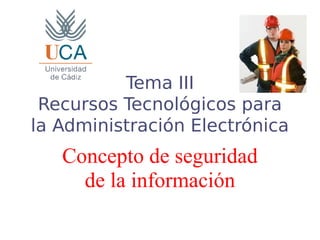 Tema III
Recursos Tecnológicos para
la Administración Electrónica
Concepto de seguridad
de la información
 
