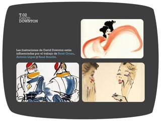 Las ilustraciones de David Downton están
influenciadas por el trabajo de ,René Gruau
Antonio López René Bouchéy .
DOWNTON
DAVID
T.02
 