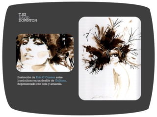 Ilustración de entreErin O´Connor
bambalinas en un desfile de .Galliano
Representado con tinta y acuarela.
DOWNTON
DAVID
T.02
 
