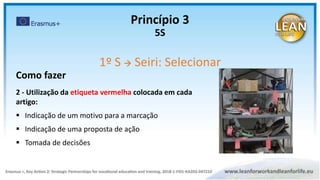 Como fazer
2 - Utilização da etiqueta vermelha colocada em cada
artigo:
 Indicação de um motivo para a marcação
 Indicação de uma proposta de ação
 Tomada de decisões
Princípio 3
5S
1º S  Seiri: Selecionar
 