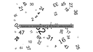 10
13
23
27
30
47
40
Apenas os números de1 a 49 foram selecionados
 