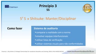 Sistema de auditoria
comparar a realidade com a norma
envolver equipas interfuncionais
utilizar listas de verificação
utilizar sistemas visuais para não conformidades
Como fazer
Princípio 3
5S
5º S  Shitsuke: Manter/Disciplinar
 