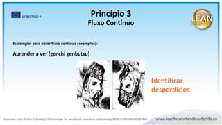 Estratégias para obter fluxo contínuo (exemplos):
Aprender a ver (genchi genbutsu)
Identificar
desperdícios
Princípio 3
Fluxo Contínuo
 